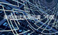 美国继续渲染所谓“中国胁迫” 外交部：停止煽风点火
、制造矛盾对立的把戏