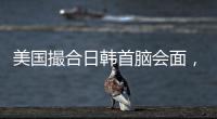 美国撮合日韩首脑会面，效果几何？
