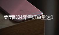 美团即时零售订单量达1.5亿再创新高�，超过40万众包骑手日收入超500元