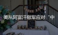 美从阿富汗撤军应对“中国挑战”？ 中方：根深蒂固的冷战零和思维