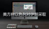 美方称以色列对伊朗采取单边行动，美方未参与