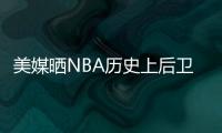 美媒晒NBA历史上后卫正负值最高赛季排名	，亚历山大超越众多前辈�！