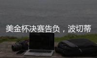 美金杯决赛告负，波切蒂诺执教生涯7场决赛已输掉5次