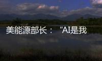 美能源部长：“AI是我们这个时代的曼哈顿计划”