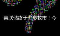 美联储终于降息救市
！今日晚间的四大消息冲击来袭（7.11）�！