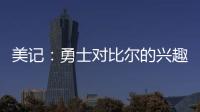 美记
：勇士对比尔的兴趣被夸大了 后者也不太可能接受一份底薪
