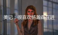 美记：很喜欢杨瀚森在进攻端展现的多样性，既能组织又能发起进攻