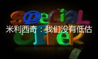米利西奇�：我们没有低估对手，但有十几分钟注意力不集中