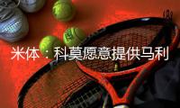 米体：科莫愿意提供马利克