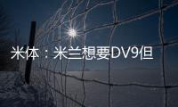 米体：米兰想要DV9但尤文无意分担工资；新月也对球员有意