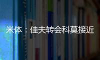 米体：佳夫转会科莫接近破裂
，米兰此前已达成2500万欧的协议
