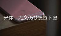 米体：尤文仍梦想签下奥斯梅恩，穆阿尼是B计划