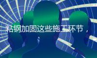 粘钢加固这些施工环节，不容忽视!