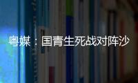 粤媒：国青生死战对阵沙特输球或提前出局