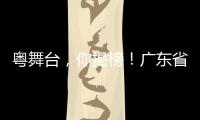 粤舞台
，你揭榜�！广东省舞台艺术选题全民征集全面启动