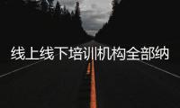 线上线下培训机构全部纳入全国平台监管，教育部最新发文→