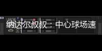 纳达尔叔叔	：中心球场速度可能偏快
，对阿卡略显不利