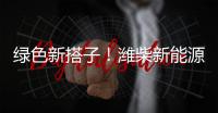 绿色新搭子	！潍柴新能源动力电池助力客户创富路