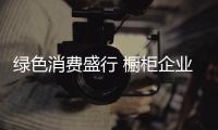 绿色消费盛行 橱柜企业应学会做“绿色生意”