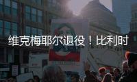 维克梅耶尔退役
！比利时双姝传承者的最后一站