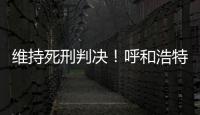 维持死刑判决！呼和浩特经开区党工委原书记李建平案二审宣判