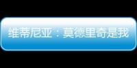 维蒂尼亚
	：莫德里奇是我学习的榜样之一
，与他同场竞技是我的荣幸