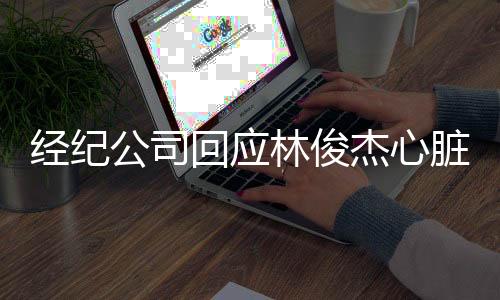 经纪杰心针对心脏出问题消息