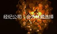 经纪公司：会为林葳选择锻炼价值最大的选项 今夏的路还没结束
