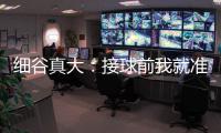 细谷真大：接球前我就准备果断射门
，田中聪的球传得非常到位