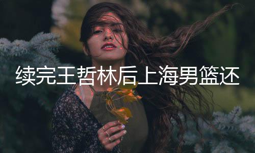 上海男篮还有两个顶薪名额