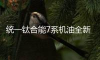 统一钛合能7系机油全新升级	，发动机烧机油克星驾到!
