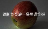缅甸妙瓦底一警局遭炸弹袭击，致十余人受伤