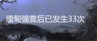缅甸强震后已发生33次余震，震级最高7.5级