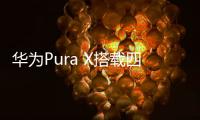 华为Pura X搭载四摄镜头模组：支持红枫原色影像