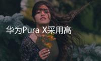 华为Pura X采用高硅电池 4720mAh+66W快充