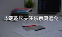 华速邀您关注东京奥运会，一起为中国奥运健儿助威