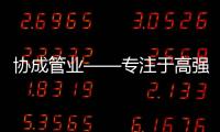 协成管业——专注于高强度管材