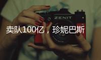 卖队100亿
，珍妮巴斯还有五年话事权	，是她在故意针对老詹？
