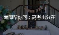 南周帮你问
：高考出分在即
，志愿填报难题如何破
？