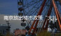南京放出楼市政策“大礼包”�：“买新房”
、“卖旧换新”均可享购房补贴