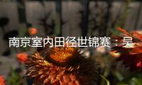 南京室内田径世锦赛：吴艳妮破60米栏全国纪录