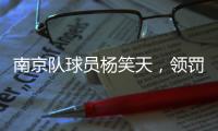 南京队球员杨笑天	，领罚�！