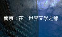 南京�：在“世界文学之都”诗意栖居