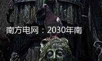 南方电网
：2030年南方五省区将新增2亿千瓦新能源装机容量