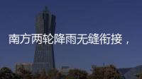 南方两轮降雨无缝衔接
	，华北东北雷雨也将登场