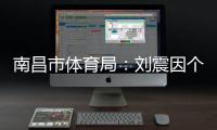 南昌市体育局：刘震因个人原因不参加本次赣超联赛