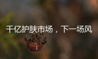 千亿护肤市场，下一场风口是“准医美”吗?