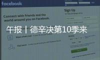 午报丨德辛决第10季来了，两人都受伤谁轻谁重？斯瓦达成全四强