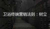 卫浴终端营销法则�
	：树立品牌促进消费