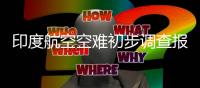印度航空空难初步调查报告公布：坠机前一刻发动机燃料供应被切断